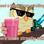 You need Strawberry milk! | Need a break from scrolling? Here some strawby milk. | image tagged in scowled owlowiscious mlp,choccy milk,strawberry milk,memes,back in my day,keep scrolling | made w/ Imgflip meme maker