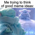 baby yoda meditating | Me trying to think of good meme ideas: | image tagged in baby yoda meditating | made w/ Imgflip meme maker