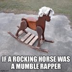 rockin horse mumble rapper | IF A ROCKING HORSE WAS
A MUMBLE RAPPER | image tagged in mumble rapper | made w/ Imgflip meme maker