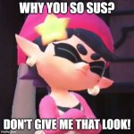 Don't gimme dat look! | WHY YOU SO SUS? DON'T GIVE ME THAT LOOK! | image tagged in upset callie | made w/ Imgflip meme maker