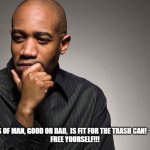 man thinking | THE OPINIONS OF MAN, GOOD OR BAD,  IS FIT FOR THE TRASH CAN! ~ ZAC POONEN
FREE YOURSELF!!! | image tagged in man thinking | made w/ Imgflip meme maker