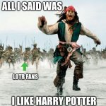All i said was | ALL I SAID WAS I LIKE HARRY POTTER LOTR FANS | image tagged in captain jack sparrow,lotr,harry potter | made w/ Imgflip meme maker