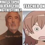 Mom Calls Teacher on Zoom a Stupid YouTuber | MOM: WHAT STUPID YOUTUBER ARE YOU WATCHING THIS TIME? TEACHER ON ZOOM: | image tagged in count dooku vs teacher | made w/ Imgflip meme maker