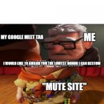 Highest honor I can bestow | ME; MY GOOGLE MEET TAB; I WOULD LIKE TO AWARD YOU THE LOWEST HONOR I CAN BESTOW; "MUTE SITE" | image tagged in highest honor i can bestow | made w/ Imgflip meme maker