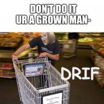 random meme name haha you are laughing | DON’T DO IT UR A GROWN MAN- | image tagged in meme man drif | made w/ Imgflip meme maker