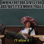 I'll allow it | WHEN YOUTUBE GIVES YOU ADDS, BUT ITS A MOVIE TRAILER | image tagged in trailer,movies | made w/ Imgflip meme maker