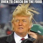 Windy Trump | WHEN YOU OPEN THE OVEN TO CHECK ON THE FOOD | image tagged in windy trump | made w/ Imgflip meme maker