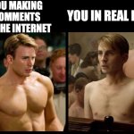 Steve Rogers After Before | YOU MAKING COMMENTS ON THE INTERNET; YOU IN REAL LIFE | image tagged in steve rogers after before | made w/ Imgflip meme maker