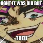 meme | YOU THOUGHT IT WAS DIO BUT IT WAS I; THEO | image tagged in but it was i theo | made w/ Imgflip meme maker