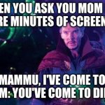 I've Come to Bargain | WHEN YOU ASK YOU MOM FOR
 5 MORE MINUTES OF SCREEN TIME:; YOU: DORMAMMU, I'VE COME TO BARGAIN
YOUR MOM: YOU'VE COME TO DIE | image tagged in i've come to bargain | made w/ Imgflip meme maker