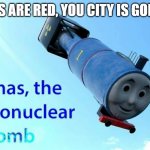thomas the thermonuclear bomb | ROSES ARE RED, YOU CITY IS GONE, IM | image tagged in thomas the thermonuclear bomb | made w/ Imgflip meme maker
