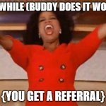 referrals | DO WHILE (BUDDY DOES IT WORK); {YOU GET A REFERRAL} | image tagged in ophrah,work,faang | made w/ Imgflip meme maker