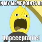 COMMENT, LIKE, AND FOLLOW ME PLEASE!! don't forget to turn on Notifications. | ME WHEN MY MEME POINTS ARE GONE: | image tagged in unnacceptable | made w/ Imgflip meme maker