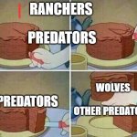 Ranchers | RANCHERS; PREDATORS; WOLVES
   

OTHER PREDATORS; PREDATORS | image tagged in cake slice | made w/ Imgflip meme maker
