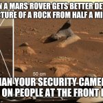 Perseverance Rock image | WHEN A MARS ROVER GETS BETTER DETAILS ON A PICTURE OF A ROCK FROM HALF A MILE AWAY; S/O Memes; THAN YOUR SECURITY CAMERA GETS ON PEOPLE AT THE FRONT DOOR | image tagged in perseverance rock image | made w/ Imgflip meme maker