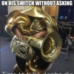 my brother breathed out of his nose by looking at this | MY BROTHER WHEN I PLAY ON HIS SWITCH WITHOUT ASKING | image tagged in time to tuba dooba die | made w/ Imgflip meme maker