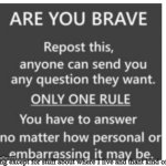Am brave | Anything except for stuff about where I live and thant kind of thing | image tagged in are you brave | made w/ Imgflip meme maker
