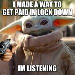 im listening | I MADE A WAY TO GET PAID IN LOCK DOWN; IM LISTENING | image tagged in im listening | made w/ Imgflip meme maker