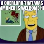 I for one welcome our new overlords | A OVERLORD THAT WAS SUMMONED IS WELCOME HERE. | image tagged in i for one welcome our new overlords | made w/ Imgflip meme maker