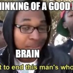 Im gonna end this mans whole career | ME THINKING OF A GOOD MEME BRAIN | image tagged in im gonna end this mans whole career | made w/ Imgflip meme maker