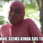 Idunno, seems kinda sus to me