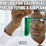 Scientist holding test tube | WHAT DO YOU CALL A BLACK PERSON FLYING A AIRPLANE; A PILOT | image tagged in scientist holding test tube | made w/ Imgflip meme maker