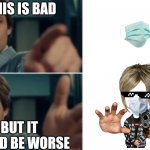 This... Is... So... Stupid... | THIS IS BAD; BUT IT COULD BE WORSE | image tagged in life is good but it could be better,karen,coronavirus,covid-19,bad | made w/ Imgflip meme maker