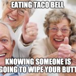 old people | EATING TACO BELL; KNOWING SOMEONE IS GOING TO WIPE YOUR BUTT | image tagged in old people | made w/ Imgflip meme maker