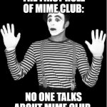 mime club | THE FIRST RULE OF MIME CLUB:; NO ONE TALKS ABOUT MIME CLUB. | image tagged in mime | made w/ Imgflip meme maker