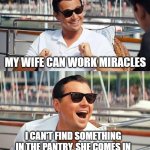 Leonardo Dicaprio Wolf Of Wall Street | MY WIFE CAN WORK MIRACLES I CAN'T FIND SOMETHING IN THE PANTRY, SHE COMES IN AND 'POOF' IT MAGICALLY APPEARS! | image tagged in memes,leonardo dicaprio wolf of wall street | made w/ Imgflip meme maker