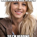 No Stupidity Here, Officer! | LMAO I READ THAT AMERICANS ARE STUPID SO I'M HEADING OUT TO NEW MEXICO | image tagged in memes,oblivious hot girl,stupid,ok | made w/ Imgflip meme maker