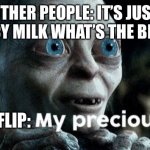 100% true | OTHER PEOPLE: IT’S JUST CHOCCY MILK WHAT’S THE BIG DEAL; IMGFLIP: | image tagged in my precious | made w/ Imgflip meme maker