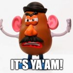 IT'S YA'AM! Mr. Potato head | IT'S YA'AM! | image tagged in mr potato head angry | made w/ Imgflip meme maker