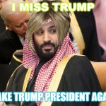 I Miss Trump; Make Trump President Again | I MISS TRUMP; MAKE TRUMP PRESIDENT AGAIN | image tagged in yum | made w/ Imgflip meme maker