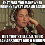 LEAVE ALBERT INGALLS ALOOOOOOOOOOOOOOOOOOOOOOOOOOOOOOOOOOONE!!!!!!!!!!!!!!!!!!!!!!!!!!!!!!!!!!! | THAT FACE YOU MAKE WHEN SOMEONE KNOWS IT WAS AN ACCIDENT; BUT THEY STILL CALL YOUR SON AN ARSONIST AND A MURDERER | image tagged in little house on the prairie mrs ingalls concerned | made w/ Imgflip meme maker