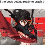 me and the boys | Me and the boys getting ready to crash the party | image tagged in bechdel test meme kill la kill | made w/ Imgflip meme maker