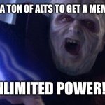 Palpatine Unlimited Power | WHEN YOU MAKE A TON OF ALTS TO GET A MEME TO FRONT PAGE; UNLIMITED POWER!!!! | image tagged in palpatine unlimited power,hehehe | made w/ Imgflip meme maker