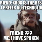 Kuill | FRIEND: XBOX IS THE BEST
ME: I PREFER NO TECHNOLOGY; FRIEND:???
ME: I HAVE SPOKEN | image tagged in kuill | made w/ Imgflip meme maker