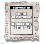 Help Wanted Template | POSITION:
TEXAS GOVERNOR; REQUIREMENTS:
MUST BE SANE | image tagged in help wanted template | made w/ Imgflip meme maker