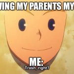 Trash, right? | ME SHOWING MY PARENTS MY GRADES:; ME: | image tagged in trash right | made w/ Imgflip meme maker