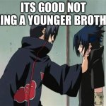 sasuke and itachi | ITS GOOD NOT BEING A YOUNGER BROTHER | image tagged in sasuke and itachi | made w/ Imgflip meme maker