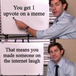 or it's a really nice person on the internet | You get 1 upvote on a meme; That means you made someone on the internet laugh | image tagged in jim halpert explains | made w/ Imgflip meme maker