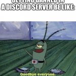 Plankton | GETTING BANNED IN A DISCORD SERVER BE LIKE: | image tagged in plankton | made w/ Imgflip meme maker
