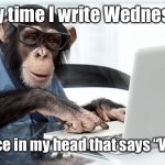 Wednesday writing | Every time I write Wednesday; There’s a voice in my head that says “Wed-nes-day” | image tagged in writer,wednesday | made w/ Imgflip meme maker
