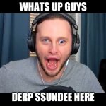 Derp ssundee | WHATS UP GUYS; DERP SSUNDEE HERE | image tagged in derp ssundee | made w/ Imgflip meme maker