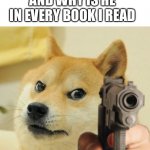 Tell me now | TELL ME WHO “I” IS; AND WHY IS HE IN EVERY BOOK I READ | image tagged in gun doge | made w/ Imgflip meme maker