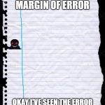 margin of error | LOOK! A MARGIN OF ERROR; OKAY I'VE SEEN THE ERROR IN MY WAYS AND WILL NOW STOP | image tagged in old notebook paper,error,sans,bad puns,undertale,errortale | made w/ Imgflip meme maker