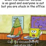 SpongeBob Can I be excused for the rest of my life? | when the weather outside is so good and everyone is out but you are stuck in the office | image tagged in spongebob can i be excused for the rest of my life,gifs,pie charts,memes,ha ha tags go brr | made w/ Imgflip meme maker