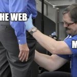Me searching the web | THE WEB; ME | image tagged in tsa security pat down,lol,lmao,funny,funny memes,funny meme | made w/ Imgflip meme maker