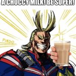 All Might thumbs up | HEY THERE! HERE'S A CHOCCY MILK! BE SUPER! | image tagged in all might thumbs up | made w/ Imgflip meme maker
